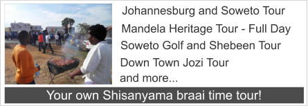 Johannesburg and Soweto Tour Mandela Heritage Tour - Full Day Soweto Golf and Shebeen Tour Down Town Jozi Tour and more... Your own Shisanyama braai time tour!